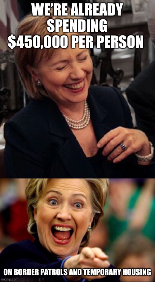 Bad Pun Hillary | WE’RE ALREADY SPENDING $450,000 PER PERSON ON BORDER PATROLS AND TEMPORARY HOUSING | image tagged in bad pun hillary | made w/ Imgflip meme maker