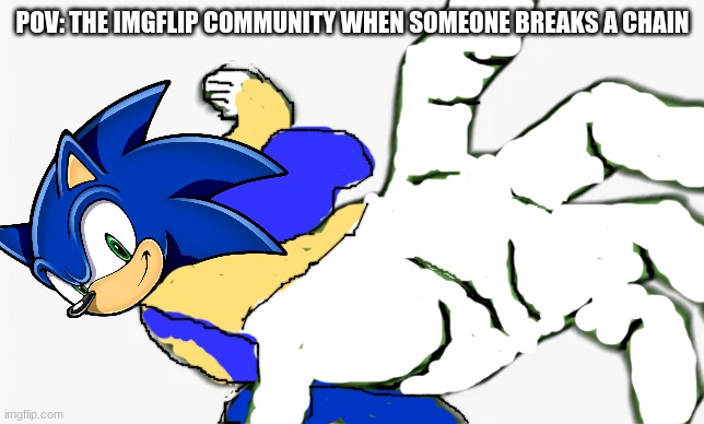 WHY DO PEOPLE BREAK CHAINS?!?! IT'S SO ANNOYING!!! | POV: THE IMGFLIP COMMUNITY WHEN SOMEONE BREAKS A CHAIN | image tagged in pepe punch sonic,chain,why would they do this,oh wow are you actually reading these tags,meanwhile on imgflip | made w/ Imgflip meme maker