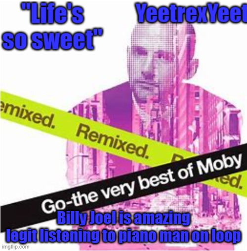 Moby 3.0 | Billy Joel is amazing
legit listening to piano man on loop | image tagged in moby 3 0 | made w/ Imgflip meme maker