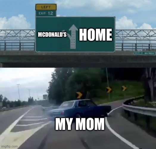 Car Drift Meme | HOME; MCDONALD’S; MY MOM | image tagged in car drift meme | made w/ Imgflip meme maker