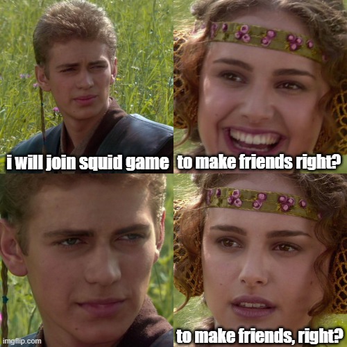 not that funny | i will join squid game; to make friends right? to make friends, right? | image tagged in anakin padme 4 panel | made w/ Imgflip meme maker