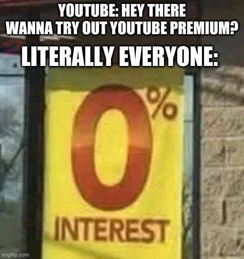 Some 5 year old would probably do it | YOUTUBE: HEY THERE WANNA TRY OUT YOUTUBE PREMIUM? LITERALLY EVERYONE: | image tagged in 0 interest | made w/ Imgflip meme maker