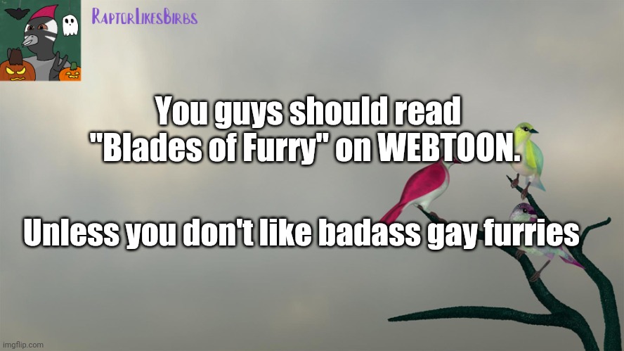 Yeh | You guys should read "Blades of Furry" on WEBTOON. Unless you don't like badass gay furries | image tagged in raptor's template | made w/ Imgflip meme maker