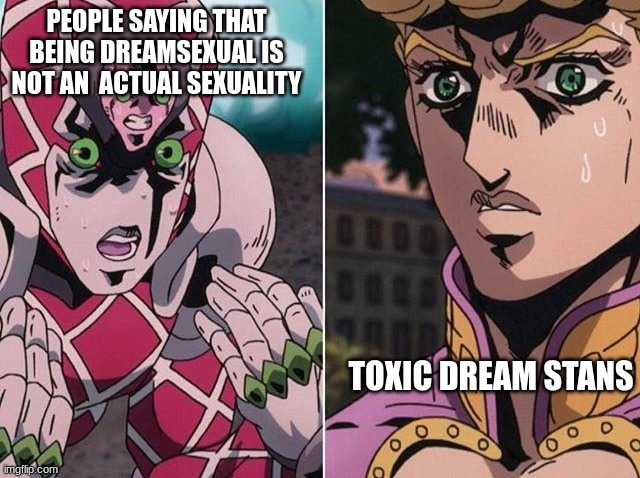 Truth | PEOPLE SAYING THAT BEING DREAMSEXUAL IS NOT AN  ACTUAL SEXUALITY; TOXIC DREAM STANS | image tagged in concerned giorno | made w/ Imgflip meme maker