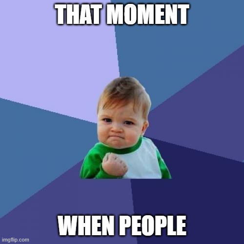 That moment when people | THAT MOMENT; WHEN PEOPLE | image tagged in memes,success kid | made w/ Imgflip meme maker