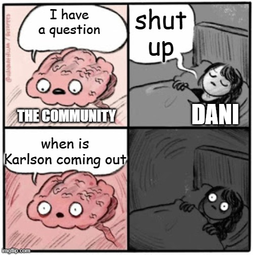 danis dm's | shut up; I have a question; THE COMMUNITY; DANI; when is Karlson coming out | image tagged in brain before sleep | made w/ Imgflip meme maker
