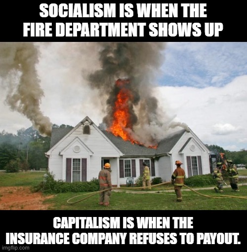 SOCIALISM IS WHEN THE FIRE DEPARTMENT SHOWS UP; CAPITALISM IS WHEN THE INSURANCE COMPANY REFUSES TO PAYOUT. | made w/ Imgflip meme maker