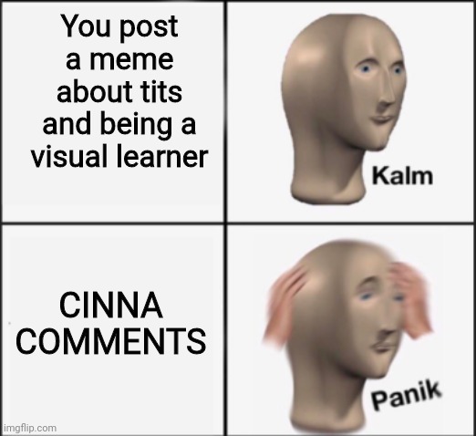 kalm panik | You post a meme about tits and being a visual learner; CINNA COMMENTS | image tagged in kalm panik | made w/ Imgflip meme maker