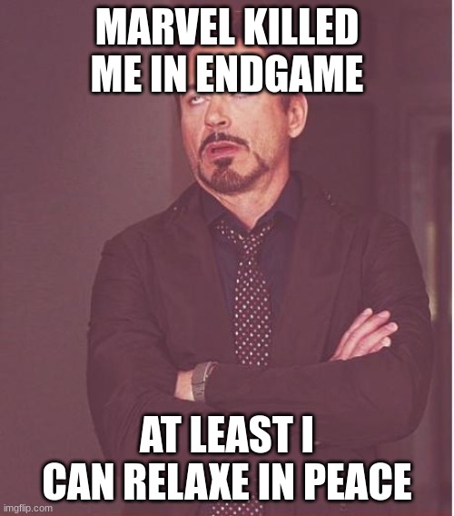 Face You Make Robert Downey Jr | MARVEL KILLED ME IN ENDGAME; AT LEAST I CAN RELAX IN PEACE | image tagged in memes,face you make robert downey jr | made w/ Imgflip meme maker