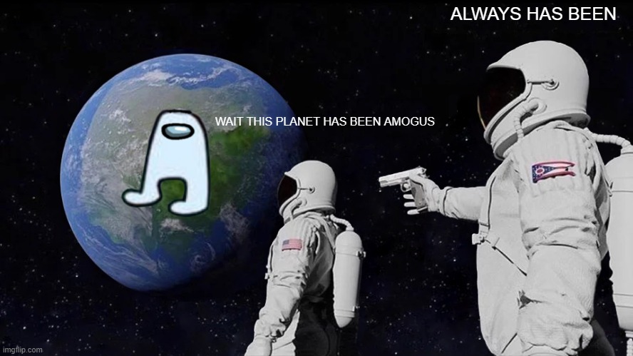 Always Has Been Meme |  ALWAYS HAS BEEN; WAIT THIS PLANET HAS BEEN AMOGUS | image tagged in memes,always has been | made w/ Imgflip meme maker