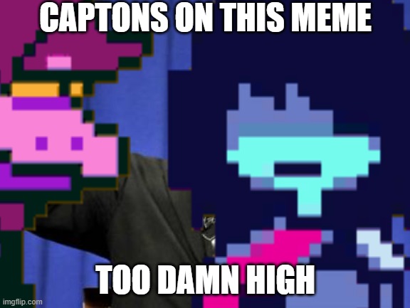 yes | CAPTONS ON THIS MEME; TOO DAMN HIGH | image tagged in too damn high | made w/ Imgflip meme maker
