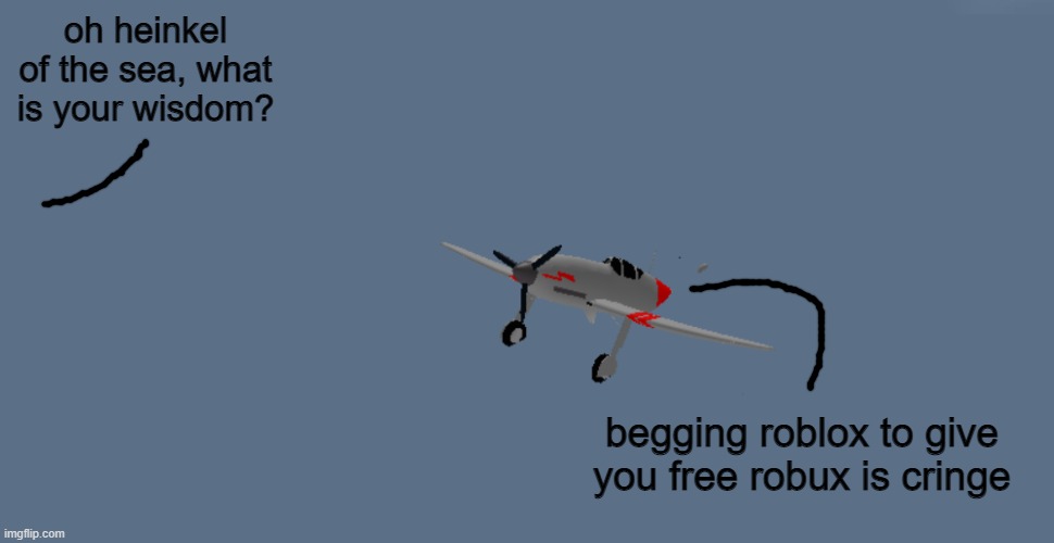 i made a thing | oh heinkel of the sea, what is your wisdom? begging roblox to give you free robux is cringe | image tagged in heinkel of the sea,memes,plane,fighter,roblox meme | made w/ Imgflip meme maker
