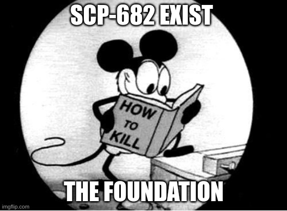How to Kill with Mickey Mouse | SCP-682 EXIST; THE FOUNDATION | image tagged in how to kill with mickey mouse | made w/ Imgflip meme maker
