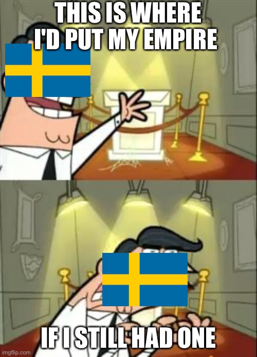 Poor Sweden | THIS IS WHERE I'D PUT MY EMPIRE; IF I STILL HAD ONE | image tagged in memes,this is where i'd put my trophy if i had one | made w/ Imgflip meme maker