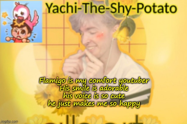 Yachi's temp | Flamigo is my comfort youtuber
His smile is adorable
his voice is so cute
he just makes me so happy | image tagged in yachi's temp | made w/ Imgflip meme maker