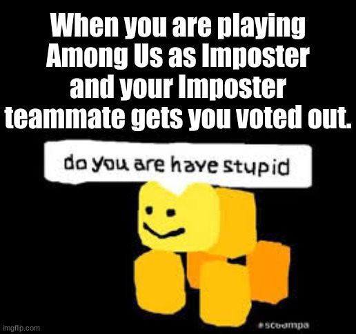 I hate when people do this. | When you are playing Among Us as Imposter and your Imposter teammate gets you voted out. | image tagged in among us,imposter,do you are have stupid | made w/ Imgflip meme maker