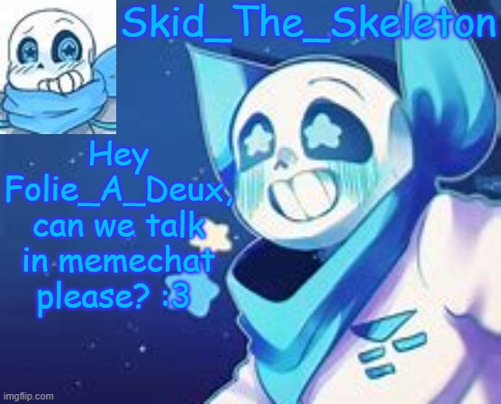 I just want a friendly little talk with you :3 | Hey Folie_A_Deux, can we talk in memechat please? :3 | image tagged in skid's swap temp | made w/ Imgflip meme maker