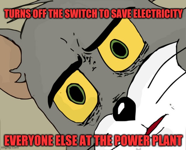 Wtf | TURNS OFF THE SWITCH TO SAVE ELECTRICITY; EVERYONE ELSE AT THE POWER PLANT | image tagged in memes,unsettled tom,wtf,powerman,naow | made w/ Imgflip meme maker