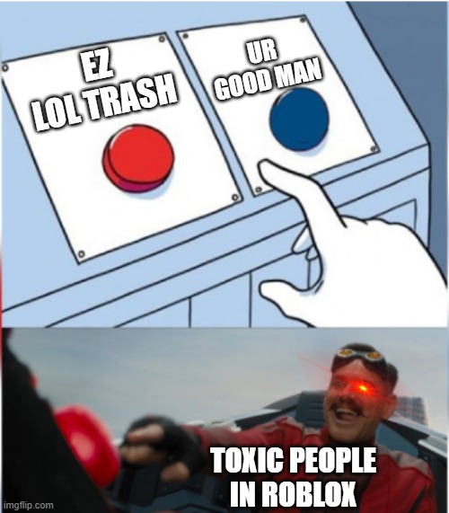 Robotnik Pressing Red Button | UR GOOD MAN; EZ LOL TRASH; TOXIC PEOPLE IN ROBLOX | image tagged in robotnik pressing red button | made w/ Imgflip meme maker