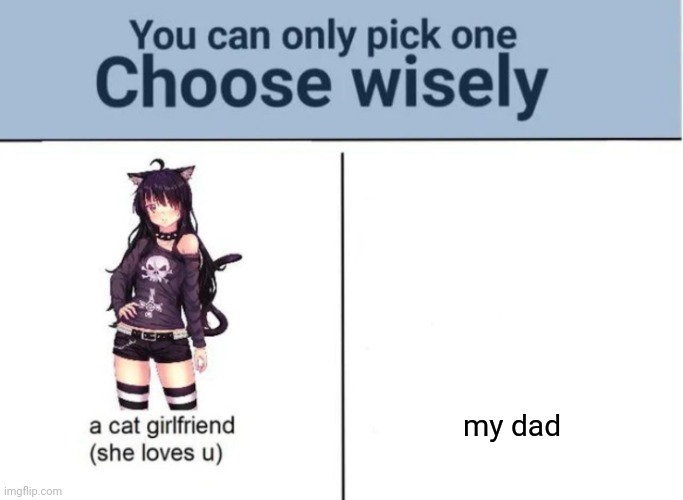 Comedy. | my dad | image tagged in choose wisely | made w/ Imgflip meme maker