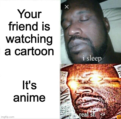 Pumpky is hiding in this meme, first one to find Pumpky will earn a follow | Your friend is watching a cartoon; It's anime | image tagged in memes,sleeping shaq | made w/ Imgflip meme maker