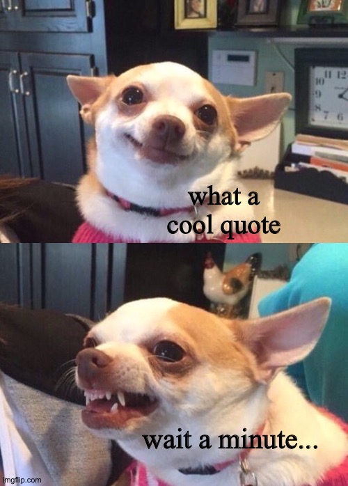 Dog Happy Dog Angry | what a cool quote wait a minute... | image tagged in dog happy dog angry | made w/ Imgflip meme maker