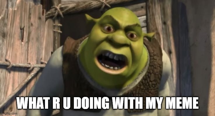 Shrek What are you doing in my swamp? | WHAT R U DOING WITH MY MEME | image tagged in shrek what are you doing in my swamp | made w/ Imgflip meme maker