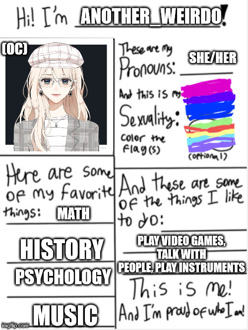 e | ANOTHER_WEIRDO; (OC); SHE/HER; MATH; PLAY VIDEO GAMES, TALK WITH PEOPLE, PLAY INSTRUMENTS; HISTORY; PSYCHOLOGY; MUSIC | image tagged in this is me | made w/ Imgflip meme maker