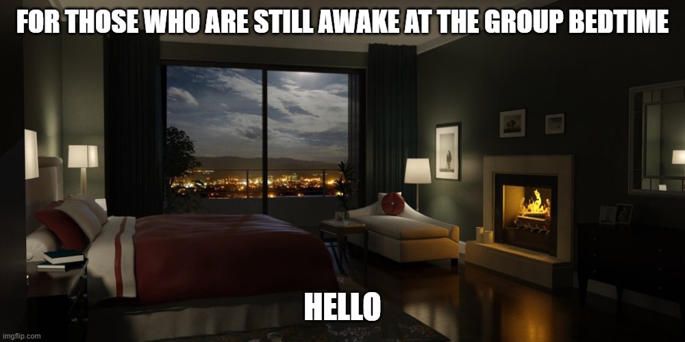 Night bedroom | FOR THOSE WHO ARE STILL AWAKE AT THE GROUP BEDTIME; HELLO | image tagged in night bedroom | made w/ Imgflip meme maker