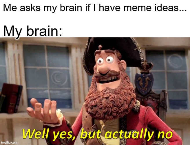 does this only happen to me? | Me asks my brain if I have meme ideas... My brain: | image tagged in memes,well yes but actually no,brain | made w/ Imgflip meme maker