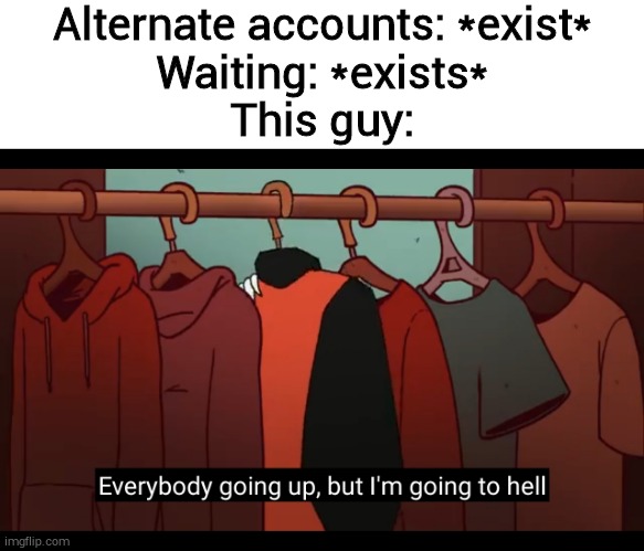Alternate accounts: *exist*
Waiting: *exists*
This guy: | image tagged in blank white template,im going to hell | made w/ Imgflip meme maker