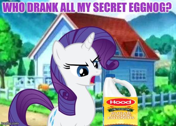 Somepony stole her eggnog! | WHO DRANK ALL MY SECRET EGGNOG? | image tagged in rarity,my little pony,eggnog | made w/ Imgflip meme maker