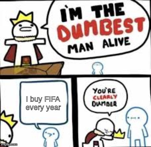Im the dumbest man alive | I buy FIFA every year | image tagged in im the dumbest man alive | made w/ Imgflip meme maker