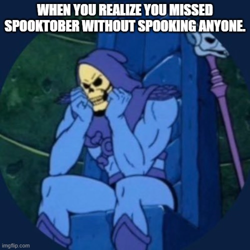 WHEN YOU REALIZE YOU MISSED SPOOKTOBER WITHOUT SPOOKING ANYONE. | made w/ Imgflip meme maker