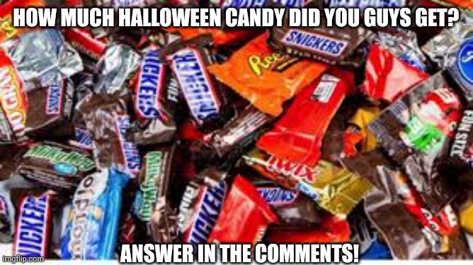 I bet you got a lot! | HOW MUCH HALLOWEEN CANDY DID YOU GUYS GET? ANSWER IN THE COMMENTS! | image tagged in halloween,candy,comments | made w/ Imgflip meme maker