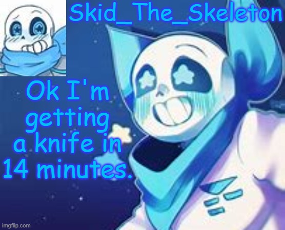 Skid's Swap temp | Ok I'm getting a knife in 14 minutes. | image tagged in skid's swap temp | made w/ Imgflip meme maker