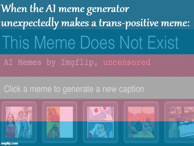 v rare, but it do happen | When the AI meme generator unexpectedly makes a trans-positive meme: | image tagged in ai meme generator trans-positive,transgender,ai,v rare,but it do,happen | made w/ Imgflip meme maker