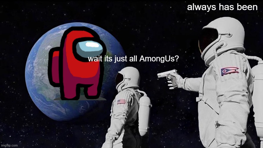 me in a meme subreddit be like | always has been; wait its just all AmongUs? | image tagged in memes,always has been | made w/ Imgflip meme maker