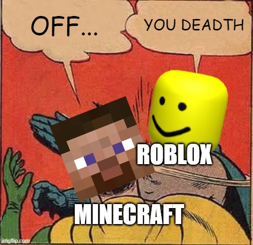 minecraft vs roblox | OFF... YOU DEADTH; ROBLOX; MINECRAFT | image tagged in memes,batman slapping robin | made w/ Imgflip meme maker