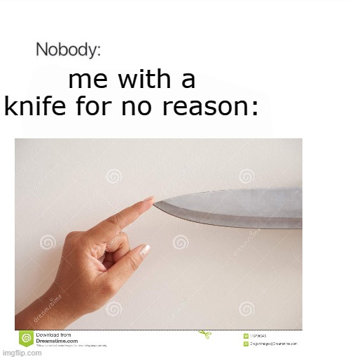 Who always do this as a children? | me with a knife for no reason: | image tagged in knife,childhood | made w/ Imgflip meme maker