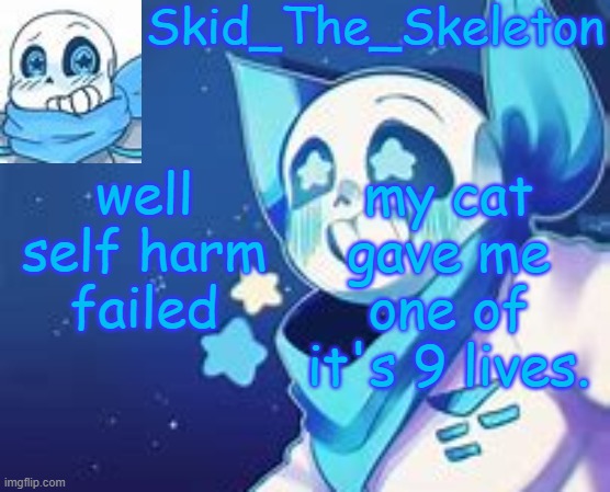 Skid's Swap temp | well self harm failed; my cat gave me one of it's 9 lives. | image tagged in skid's swap temp | made w/ Imgflip meme maker