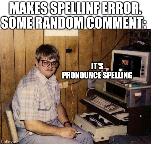 if i see a comment that is correcting me, i not gonna reply. |  MAKES SPELLINF ERROR. SOME RANDOM COMMENT:; IT'S PRONOUNCE SPELLING | image tagged in computer nerd,nerd,funny,oh wow are you actually reading these tags | made w/ Imgflip meme maker