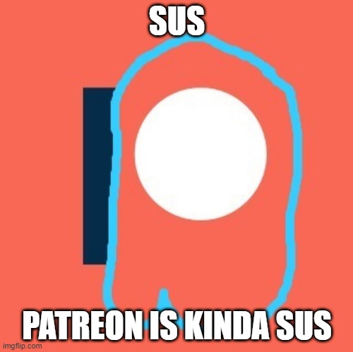 SUS | SUS; PATREON IS KINDA SUS | image tagged in sus meme | made w/ Imgflip meme maker