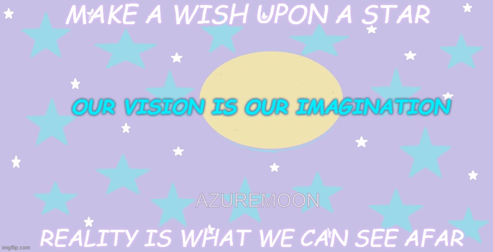 DREAMS COME TRUE AS WE IMAGINE THEM INTO REALITY |  MAKE A WISH UPON A STAR; OUR VISION IS OUR IMAGINATION; AZUREMOON; REALITY IS WHAT WE CAN SEE AFAR | image tagged in vision,imagination,stars,wish,reality,inspire the people | made w/ Imgflip meme maker