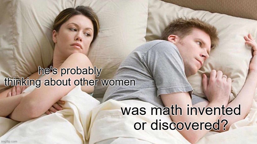 I Bet He's Thinking About Other Women Meme | he's probably thinking about other women; was math invented or discovered? | image tagged in memes,i bet he's thinking about other women | made w/ Imgflip meme maker