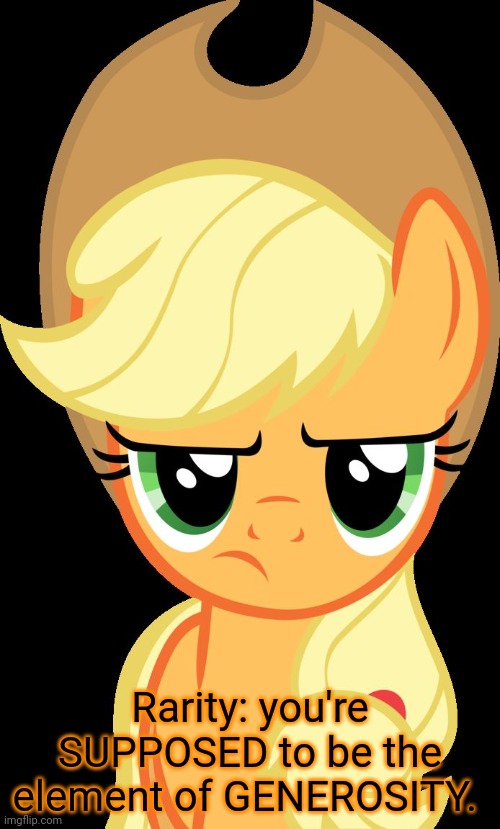 Applejack is not amused | Rarity: you're SUPPOSED to be the element of GENEROSITY. | image tagged in applejack is not amused | made w/ Imgflip meme maker