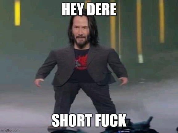 Short Keanu | HEY DERE SHORT FUCK | image tagged in short keanu | made w/ Imgflip meme maker