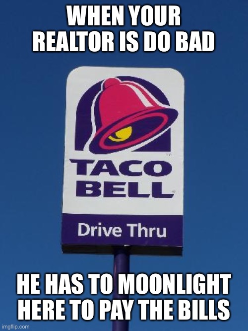 Taco Bell Sign | WHEN YOUR REALTOR IS DO BAD HE HAS TO MOONLIGHT HERE TO PAY THE BILLS | image tagged in taco bell sign | made w/ Imgflip meme maker