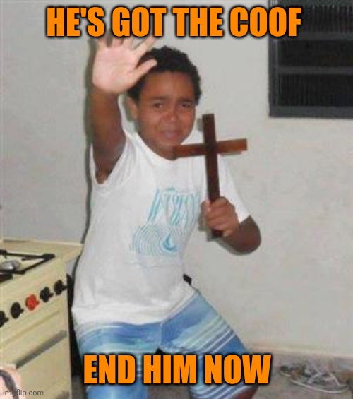 Scared Kid | HE'S GOT THE COOF END HIM NOW | image tagged in scared kid | made w/ Imgflip meme maker