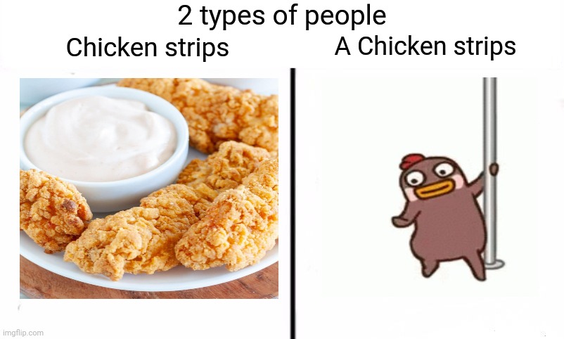 The chicken strips meme | 2 types of people; Chicken strips; A Chicken strips | image tagged in two types of people in this world,chicken,stripper,memes,tifflamemez,throwback thursday | made w/ Imgflip meme maker